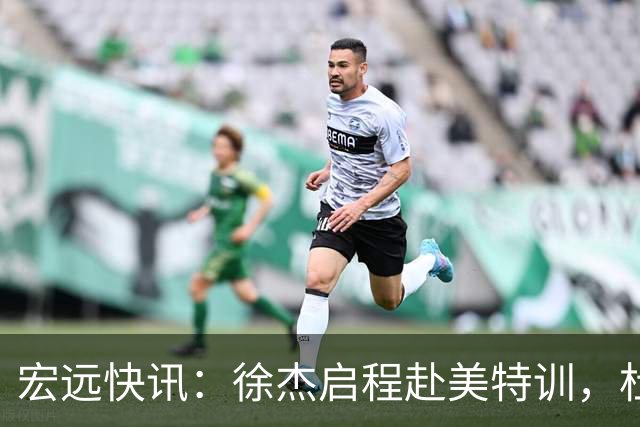 宏远快讯：徐杰启程赴美特训，杜锋深夜谈赛场逆转，萨林杰将回归韩国联赛