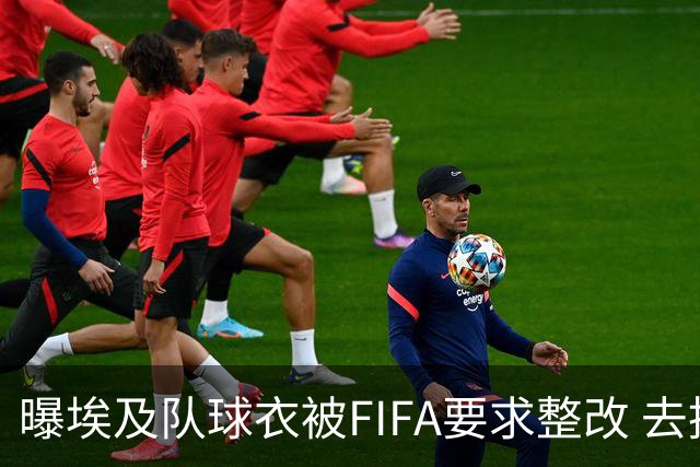 曝埃及队球衣被FIFA要求整改 去掉7颗星+号码改颜色